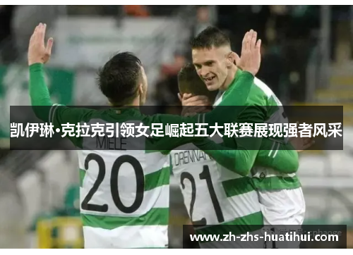 凯伊琳·克拉克引领女足崛起五大联赛展现强者风采