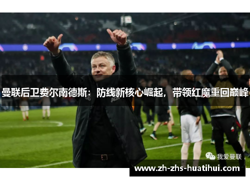 曼联后卫费尔南德斯：防线新核心崛起，带领红魔重回巅峰