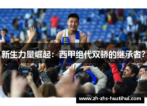 新生力量崛起：西甲绝代双骄的继承者？